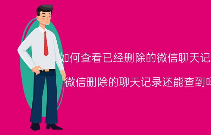 如何查看已经删除的微信聊天记录 微信删除的聊天记录还能查到吗？